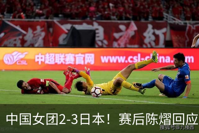 中国女团2-3日本！赛后陈熠回应丢冠：两盘都输了，责任在我