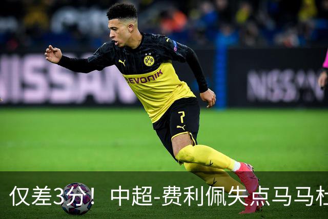 仅差3分！中超-费利佩失点马马杜破门 蓉城0-1英博