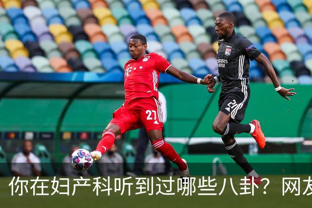 你在妇产科听到过哪些八卦？网友：反正都是不小心一屁股坐上去的
