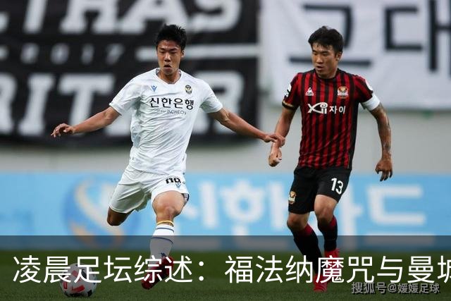 凌晨足坛综述：福法纳魔咒与曼城韧性逆转