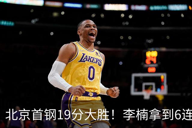 北京首钢19分大胜！李楠拿到6连胜，桑普森27分，沃特斯16分