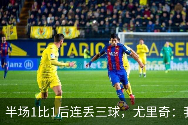 半场1比1后连丢三球，尤里奇：我们开始送礼
