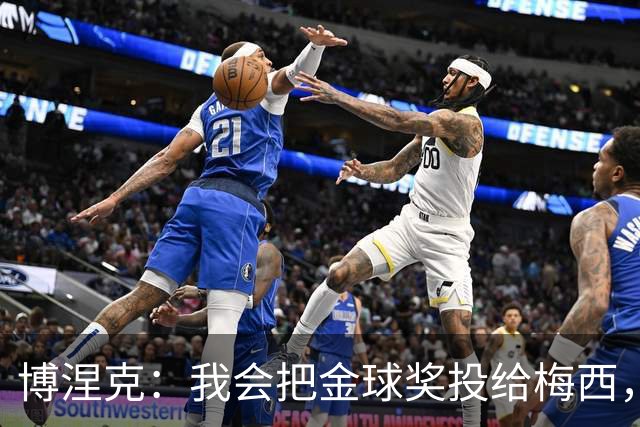 博涅克：我会把金球奖投给梅西，即使今年的热门获奖者另有其人