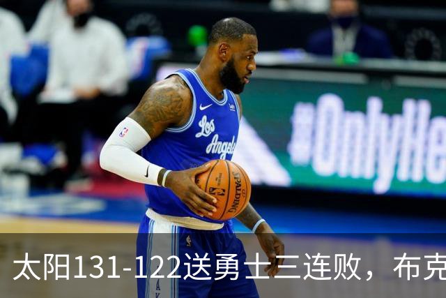 太阳131-122送勇士三连败，布克43+7+7，库里缺阵，伦德伯格26+9
