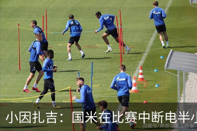 小因扎吉：国米在比赛中断电半小时 防守已成短板
