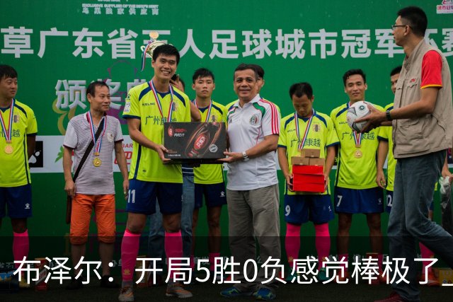布泽尔：开局5胜0负感觉棒极了 球队的未来一片光明