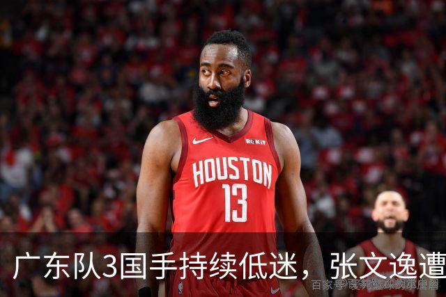 广东队3国手持续低迷，张文逸遭到弃用，杜锋有望回归