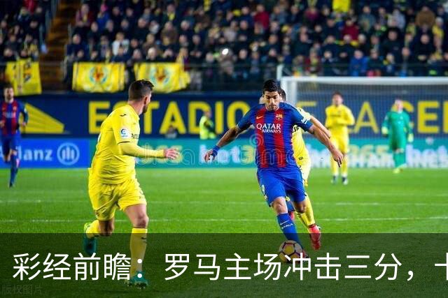 彩经前瞻：罗马主场冲击三分，卡利亚里防线恐难以抵挡