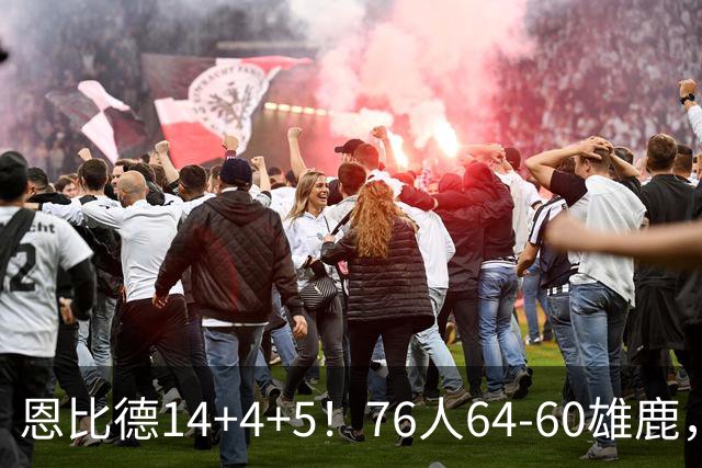 恩比德14+4+5！76人64-60雄鹿，看数据：他是头号功臣！