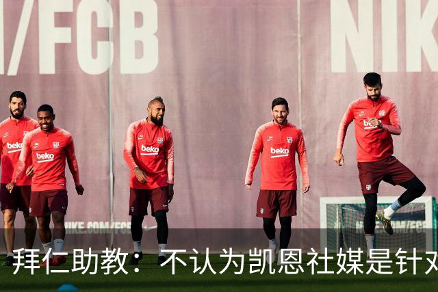 拜仁助教：不认为凯恩社媒是针对亚马尔；孔帕尼正在逐渐好转