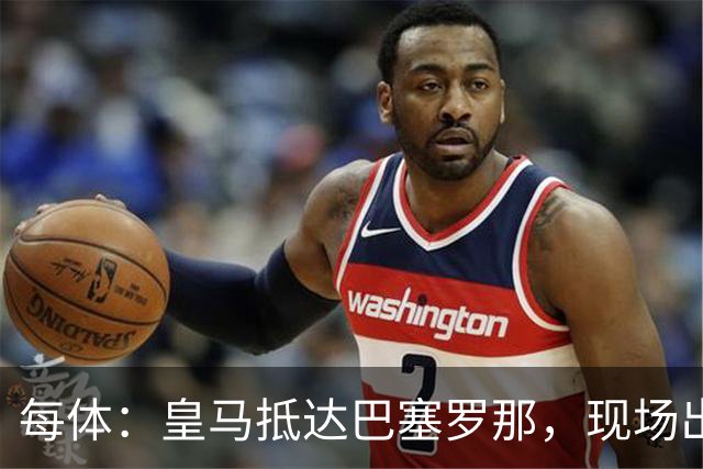 每体：皇马抵达巴塞罗那，现场出现辱骂巴萨口号
