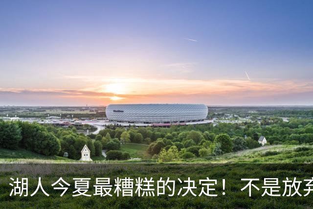 湖人今夏最糟糕的决定！不是放弃老詹，而是放弃斯玛特