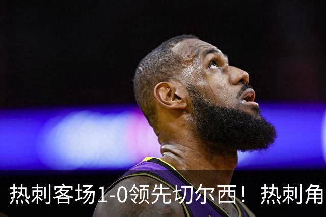 热刺客场1-0领先切尔西！热刺角球机会，彭德斯出击失误自摆乌龙