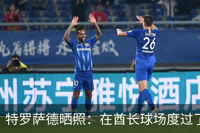 特罗萨德晒照：在酋长球场度过了一个美好的下午