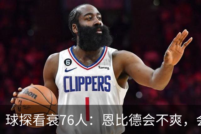 球探看衰76人：恩比德会不爽，会停止防守