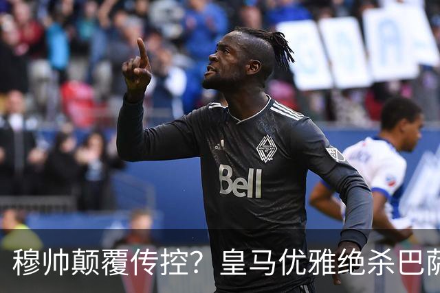 穆帅颠覆传控？皇马优雅绝杀巴萨
