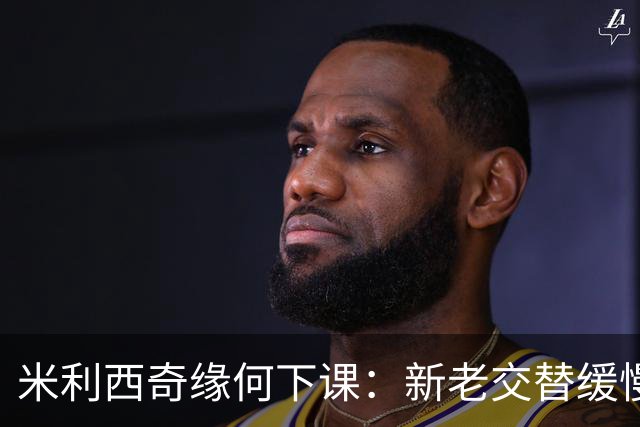 米利西奇缘何下课：新老交替缓慢 成绩未能达到外界期待