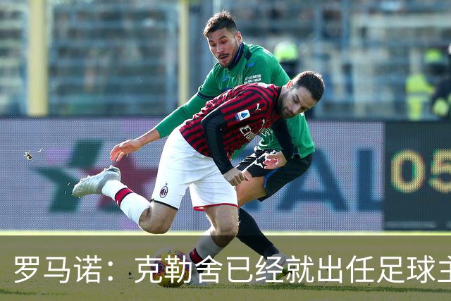 罗马诺：克勒舍已经就出任足球主管和米兰达成协议