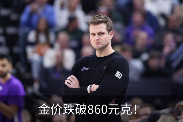 金价跌破860元/克！