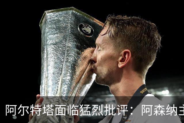 阿尔特塔面临猛烈批评：阿森纳主帅暗示对马克斯·道曼说了什么