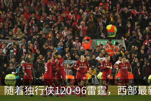 随着独行侠120-96雷霆，西部最新排名出炉：火箭5连胜登顶，灰熊独行侠成黑马，勇士升至附加赛区